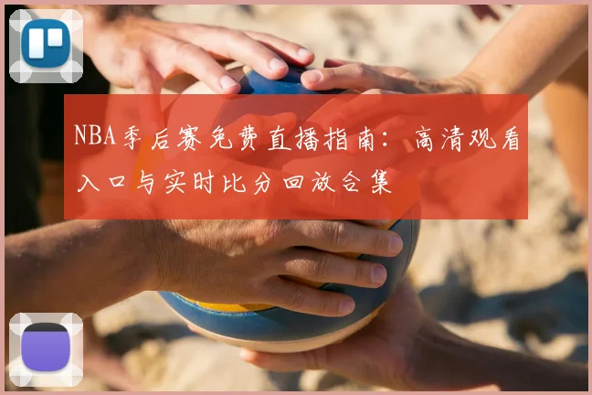 NBA季后赛免费直播指南：高清观看入口与实时比分回放合集