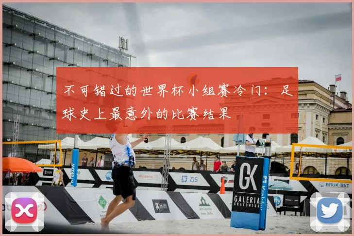 不可错过的世界杯小组赛冷门：足球史上最意外的比赛结果