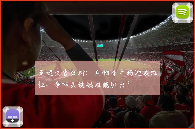 英超收官分析：利物浦主场迎战维拉，争四关键战谁能胜出？