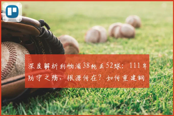 深度解析利物浦38轮丢52球：111年防守之殇，根源何在？如何重建钢铁防线？