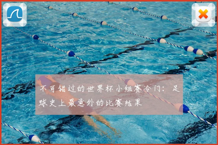 不可错过的世界杯小组赛冷门:足球史上最意外的比赛结果