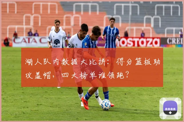 湖人队内数据大比拼:得分篮板助攻盖帽,四大榜单谁领跑?