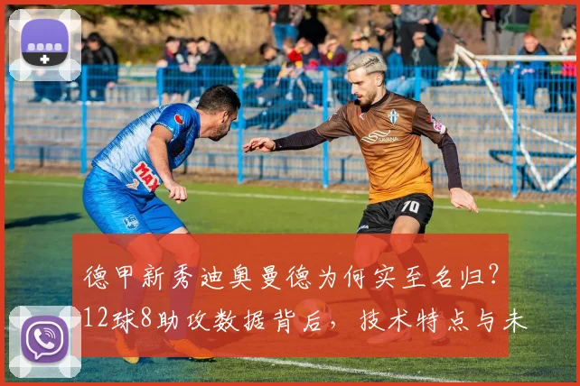 德甲新秀迪奥曼德为何实至名归？12球8助攻数据背后，技术特点与未来前景深度解析